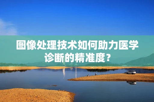 图像处理技术如何助力医学诊断的精准度？