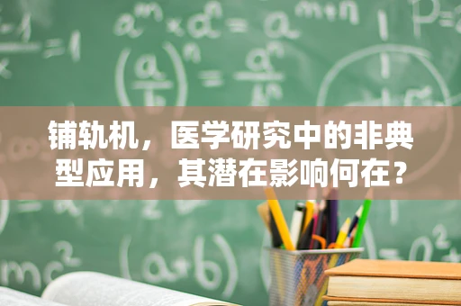 铺轨机，医学研究中的非典型应用，其潜在影响何在？