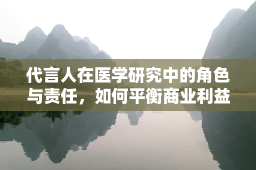 代言人在医学研究中的角色与责任，如何平衡商业利益与科学诚信？