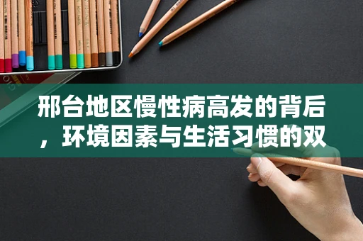 邢台地区慢性病高发的背后，环境因素与生活习惯的双重影响