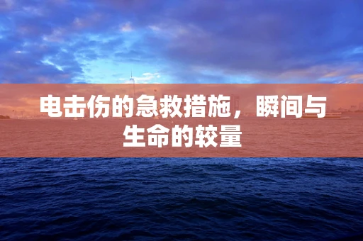 电击伤的急救措施，瞬间与生命的较量