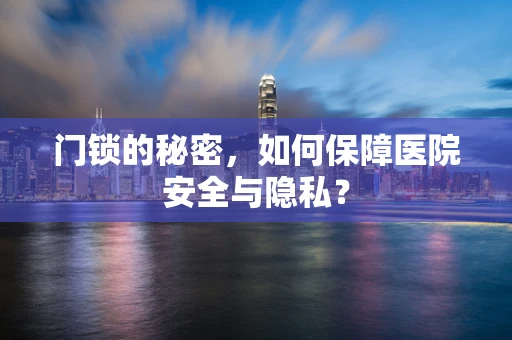 门锁的秘密，如何保障医院安全与隐私？