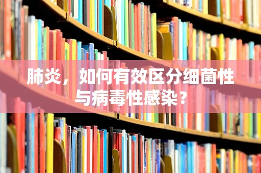 肺炎，如何有效区分细菌性与病毒性感染？