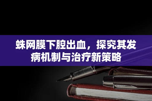 蛛网膜下腔出血，探究其发病机制与治疗新策略
