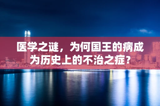 医学之谜，为何国王的病成为历史上的不治之症？