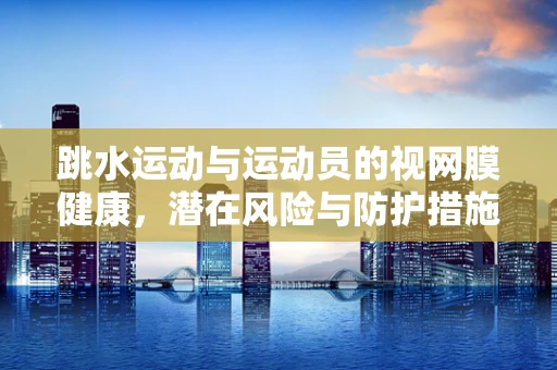 跳水运动与运动员的视网膜健康，潜在风险与防护措施？