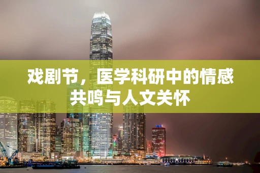 戏剧节，医学科研中的情感共鸣与人文关怀