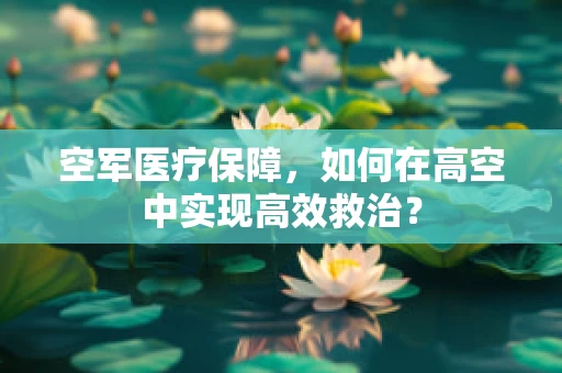 空军医疗保障，如何在高空中实现高效救治？