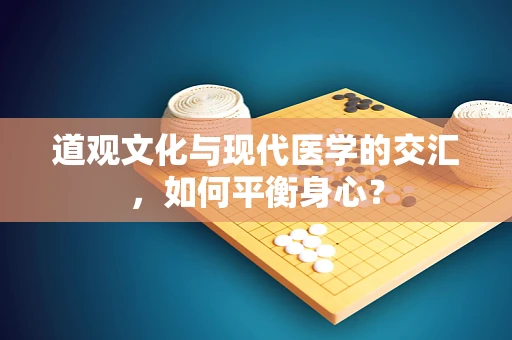 道观文化与现代医学的交汇，如何平衡身心？