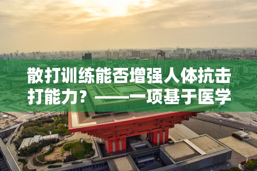 散打训练能否增强人体抗击打能力？——一项基于医学科研的探索