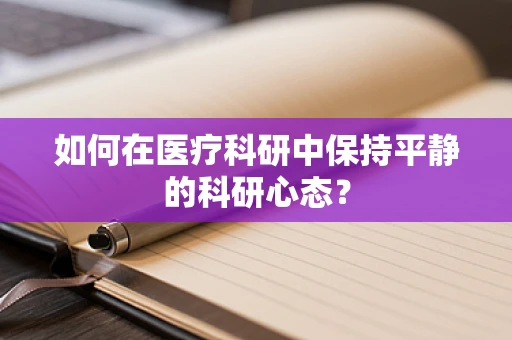 如何在医疗科研中保持平静的科研心态？