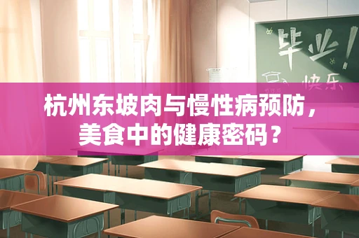 杭州东坡肉与慢性病预防，美食中的健康密码？