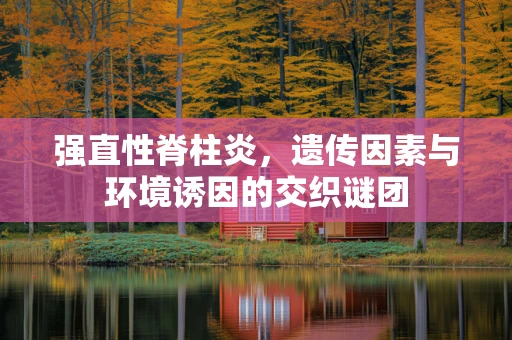 强直性脊柱炎，遗传因素与环境诱因的交织谜团