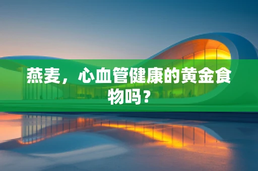 燕麦，心血管健康的黄金食物吗？