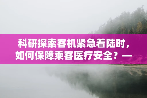 科研探索客机紧急着陆时，如何保障乘客医疗安全？——一个医学科研的视角