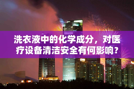 洗衣液中的化学成分，对医疗设备清洁安全有何影响？