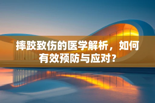 摔跤致伤的医学解析，如何有效预防与应对？