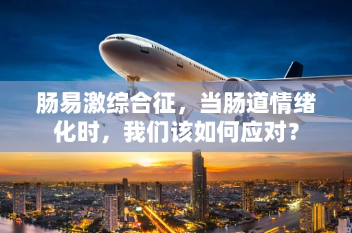 肠易激综合征，当肠道情绪化时，我们该如何应对？