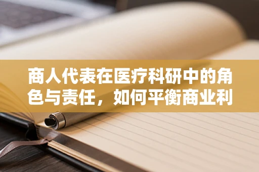 商人代表在医疗科研中的角色与责任，如何平衡商业利益与科研伦理？