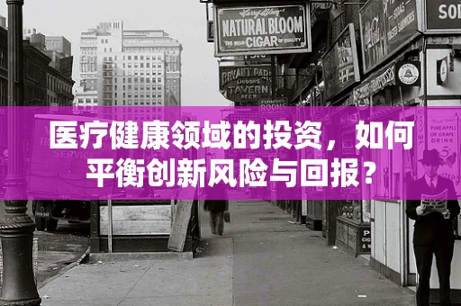医疗健康领域的投资，如何平衡创新风险与回报？