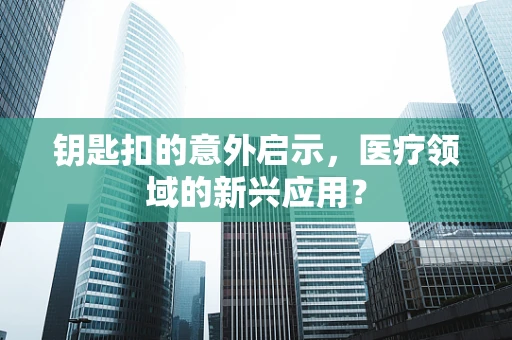 钥匙扣的意外启示，医疗领域的新兴应用？