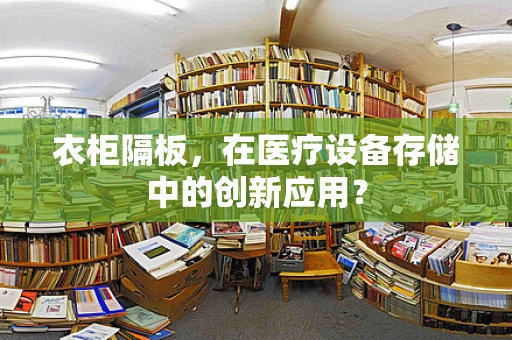 衣柜隔板，在医疗设备存储中的创新应用？