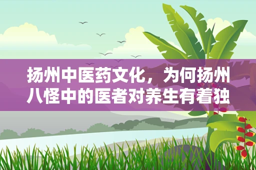 扬州中医药文化，为何扬州八怪中的医者对养生有着独到见解？