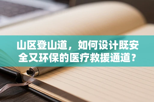 山区登山道，如何设计既安全又环保的医疗救援通道？