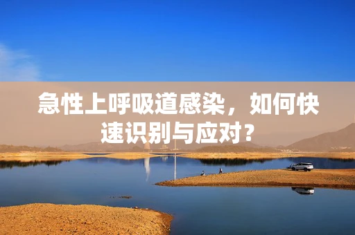 急性上呼吸道感染，如何快速识别与应对？