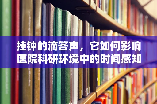 挂钟的滴答声，它如何影响医院科研环境中的时间感知？