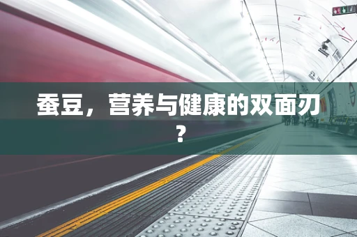 蚕豆，营养与健康的双面刃？