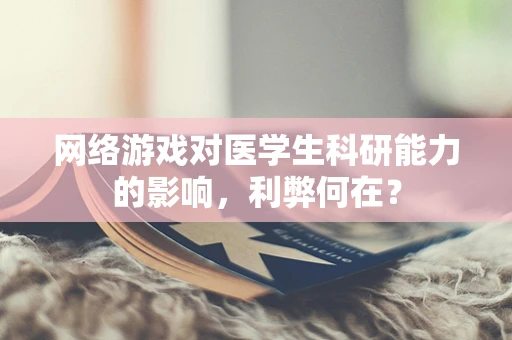 网络游戏对医学生科研能力的影响，利弊何在？