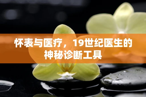 怀表与医疗，19世纪医生的神秘诊断工具