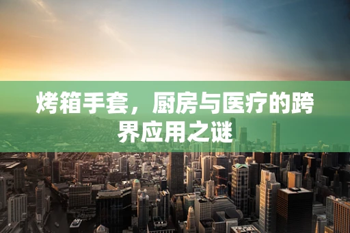 烤箱手套，厨房与医疗的跨界应用之谜