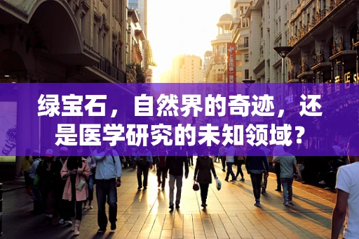 绿宝石，自然界的奇迹，还是医学研究的未知领域？