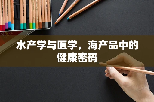 水产学与医学，海产品中的健康密码