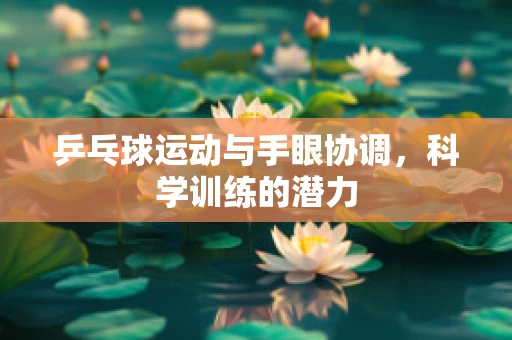 乒乓球运动与手眼协调，科学训练的潜力