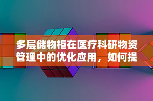 多层储物柜在医疗科研物资管理中的优化应用，如何提升存储效率与安全性？