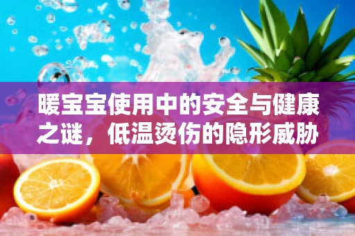 暖宝宝使用中的安全与健康之谜，低温烫伤的隐形威胁？