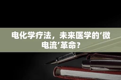 电化学疗法，未来医学的‘微电流’革命？