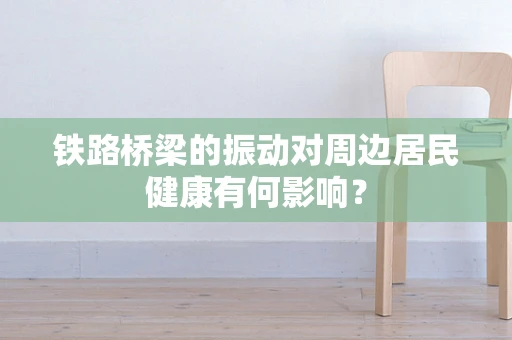 铁路桥梁的振动对周边居民健康有何影响？
