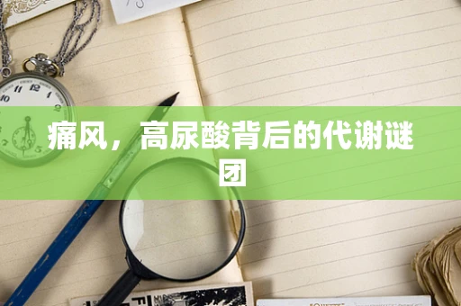 痛风，高尿酸背后的代谢谜团