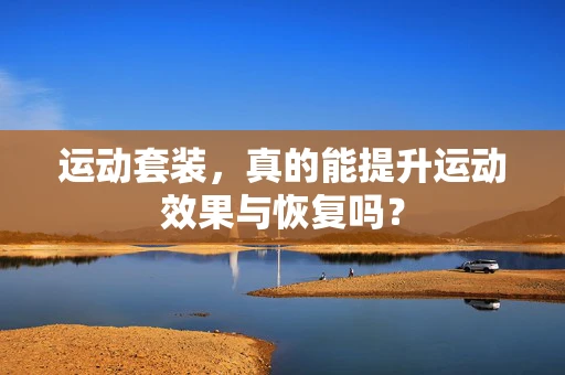 运动套装，真的能提升运动效果与恢复吗？