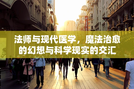 法师与现代医学，魔法治愈的幻想与科学现实的交汇