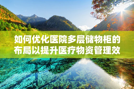 如何优化医院多层储物柜的布局以提升医疗物资管理效率？