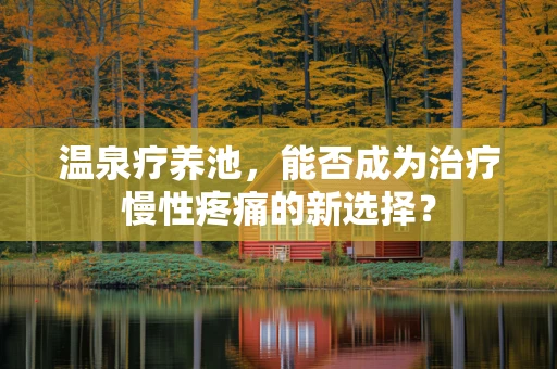 温泉疗养池，能否成为治疗慢性疼痛的新选择？