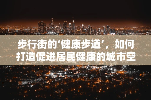 步行街的‘健康步道’，如何打造促进居民健康的城市空间？
