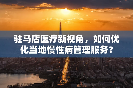 驻马店医疗新视角，如何优化当地慢性病管理服务？