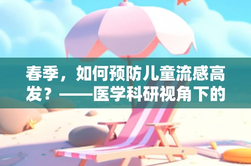 春季，如何预防儿童流感高发？——医学科研视角下的科学应对策略