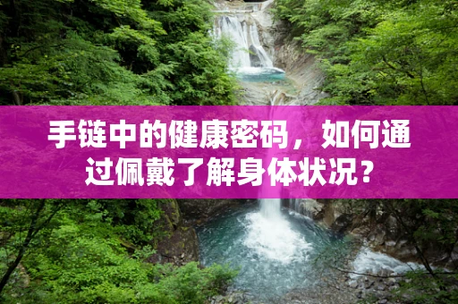 手链中的健康密码，如何通过佩戴了解身体状况？